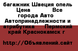багажник Швеция опель › Цена ­ 4 000 - Все города Авто » Автопринадлежности и атрибутика   . Пермский край,Краснокамск г.